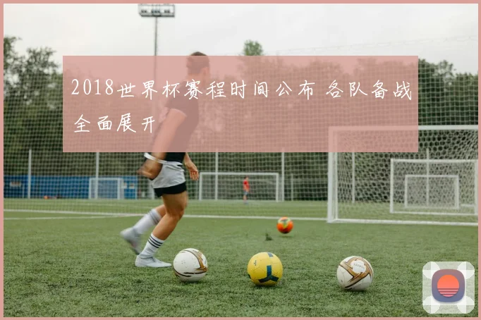 2018世界杯赛程时间公布 各队备战全面展开