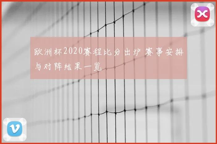 欧洲杯2020赛程比分出炉 赛事安排与对阵结果一览