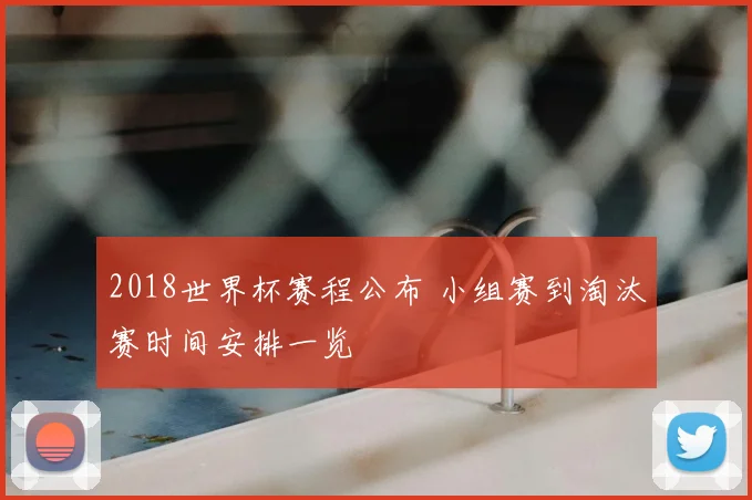 2018世界杯赛程公布 小组赛到淘汰赛时间安排一览