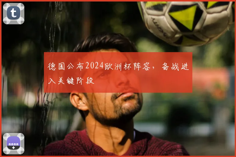 德国公布2024欧洲杯阵容,备战进入关键阶段