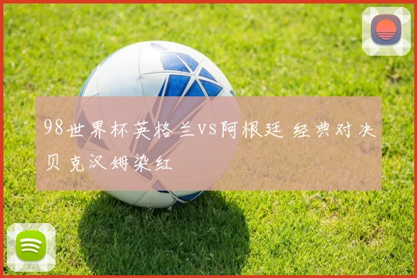 98世界杯英格兰vs阿根廷 经典对决贝克汉姆染红