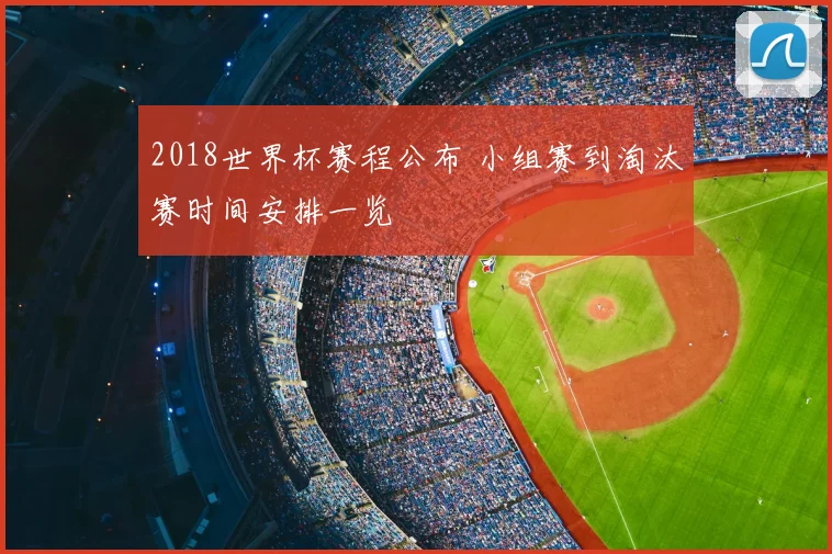 2018世界杯赛程公布 小组赛到淘汰赛时间安排一览