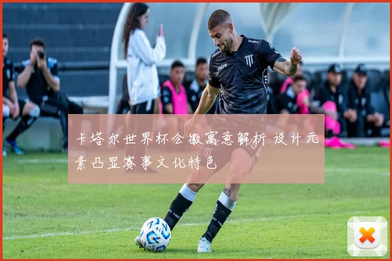 卡塔尔世界杯会徽寓意解析 设计元素凸显赛事文化特色