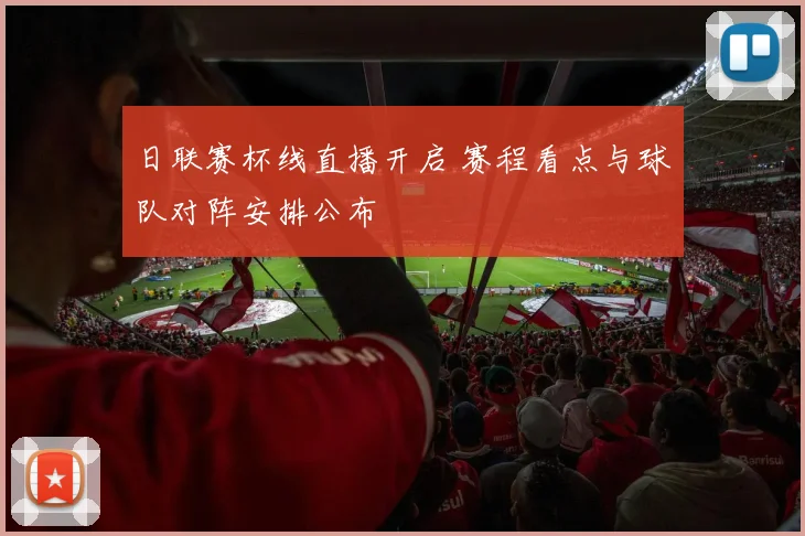 日联赛杯线直播开启 赛程看点与球队对阵安排公布