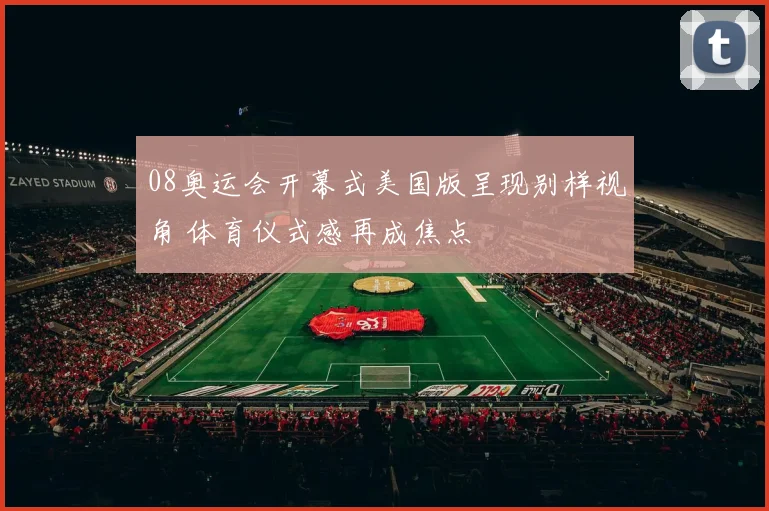 08奥运会开幕式美国版呈现别样视角 体育仪式感再成焦点