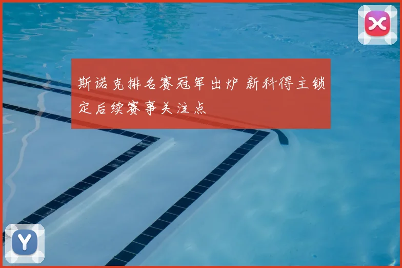斯诺克排名赛冠军出炉 新科得主锁定后续赛事关注点