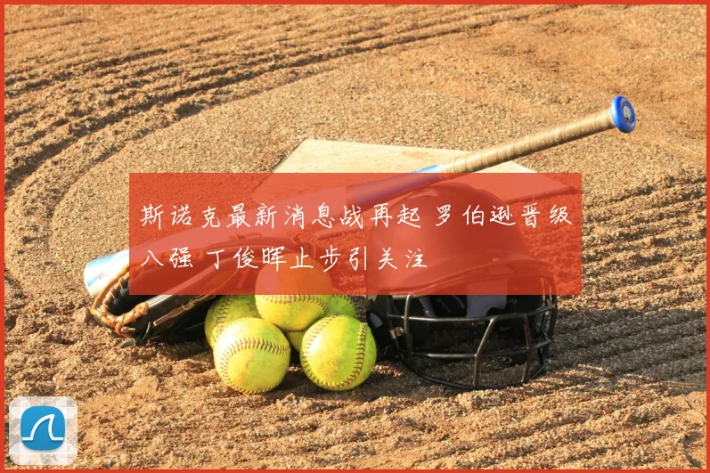 斯诺克最新消息战再起 罗伯逊晋级八强 丁俊晖止步引关注